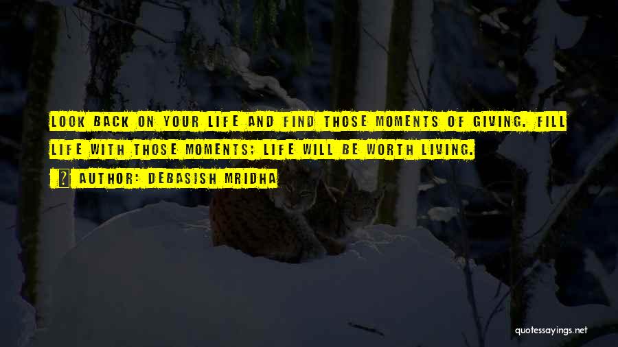 Debasish Mridha Quotes: Look Back On Your Life And Find Those Moments Of Giving. Fill Life With Those Moments; Life Will Be Worth