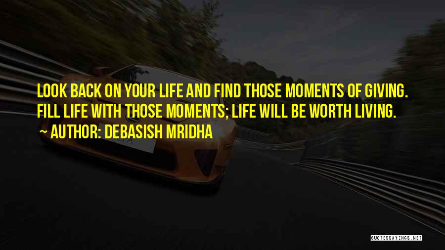 Debasish Mridha Quotes: Look Back On Your Life And Find Those Moments Of Giving. Fill Life With Those Moments; Life Will Be Worth