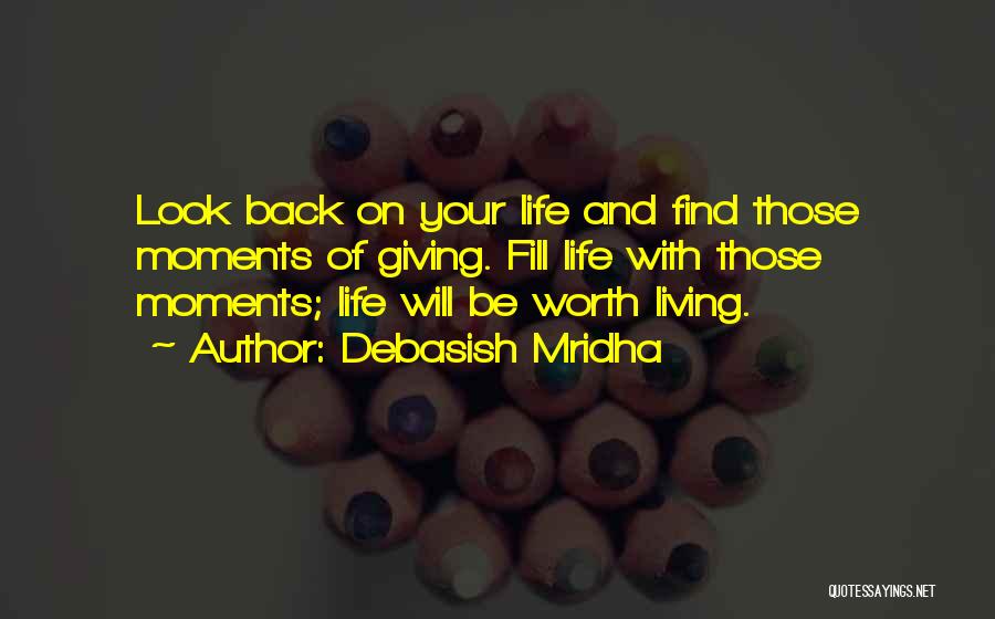 Debasish Mridha Quotes: Look Back On Your Life And Find Those Moments Of Giving. Fill Life With Those Moments; Life Will Be Worth