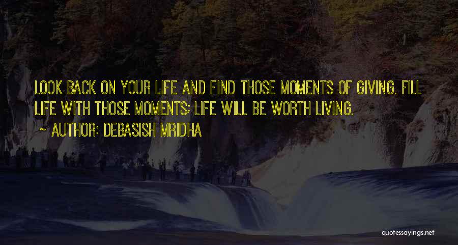 Debasish Mridha Quotes: Look Back On Your Life And Find Those Moments Of Giving. Fill Life With Those Moments; Life Will Be Worth