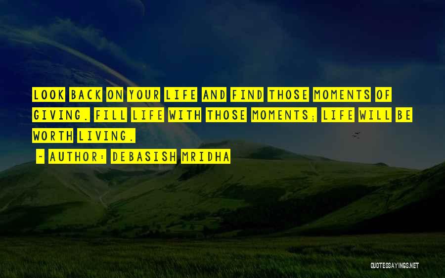Debasish Mridha Quotes: Look Back On Your Life And Find Those Moments Of Giving. Fill Life With Those Moments; Life Will Be Worth