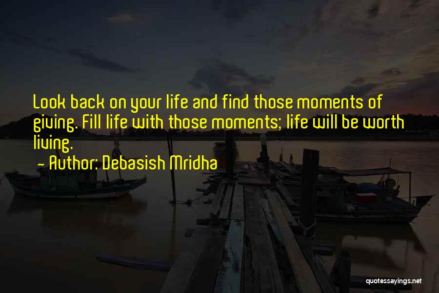Debasish Mridha Quotes: Look Back On Your Life And Find Those Moments Of Giving. Fill Life With Those Moments; Life Will Be Worth