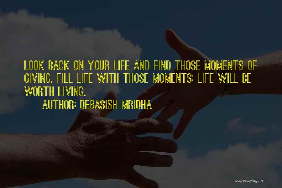 Debasish Mridha Quotes: Look Back On Your Life And Find Those Moments Of Giving. Fill Life With Those Moments; Life Will Be Worth