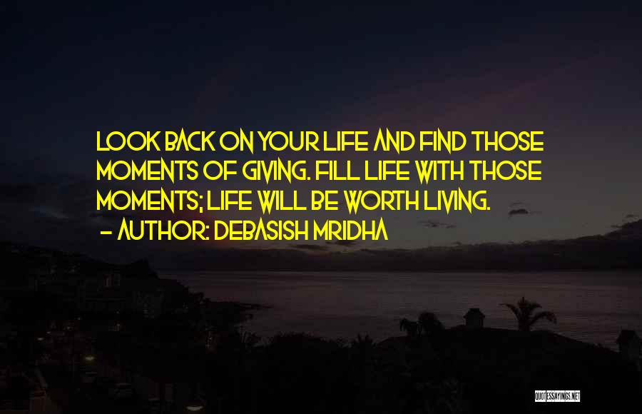 Debasish Mridha Quotes: Look Back On Your Life And Find Those Moments Of Giving. Fill Life With Those Moments; Life Will Be Worth