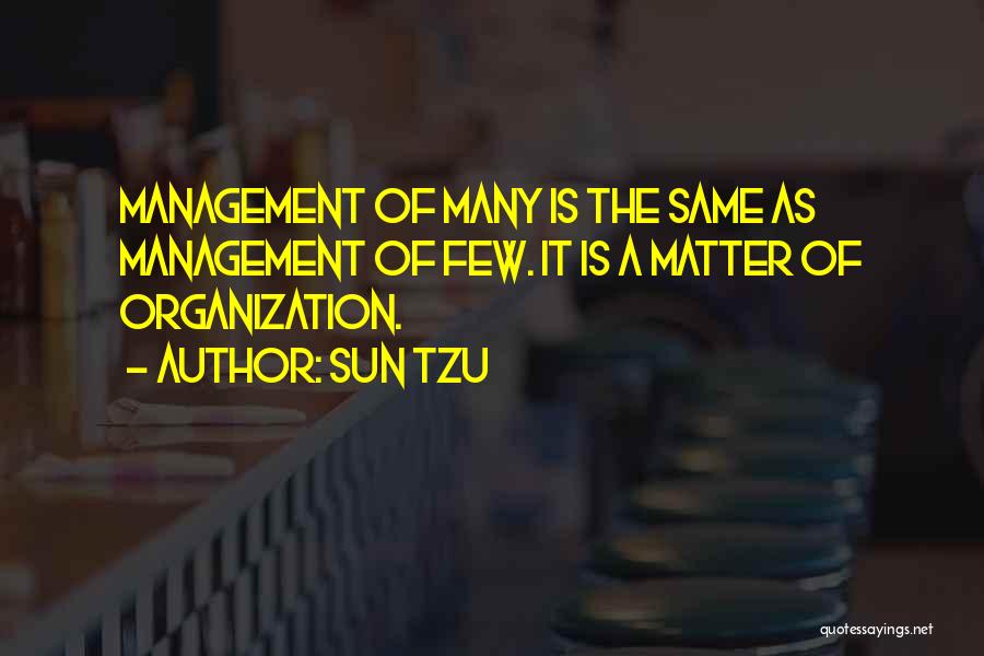 Sun Tzu Quotes: Management Of Many Is The Same As Management Of Few. It Is A Matter Of Organization.