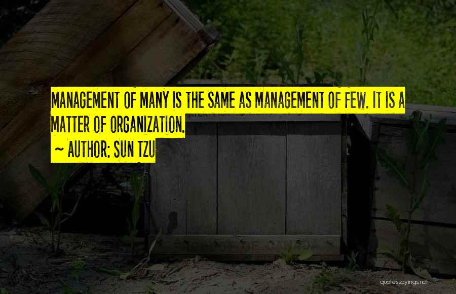 Sun Tzu Quotes: Management Of Many Is The Same As Management Of Few. It Is A Matter Of Organization.