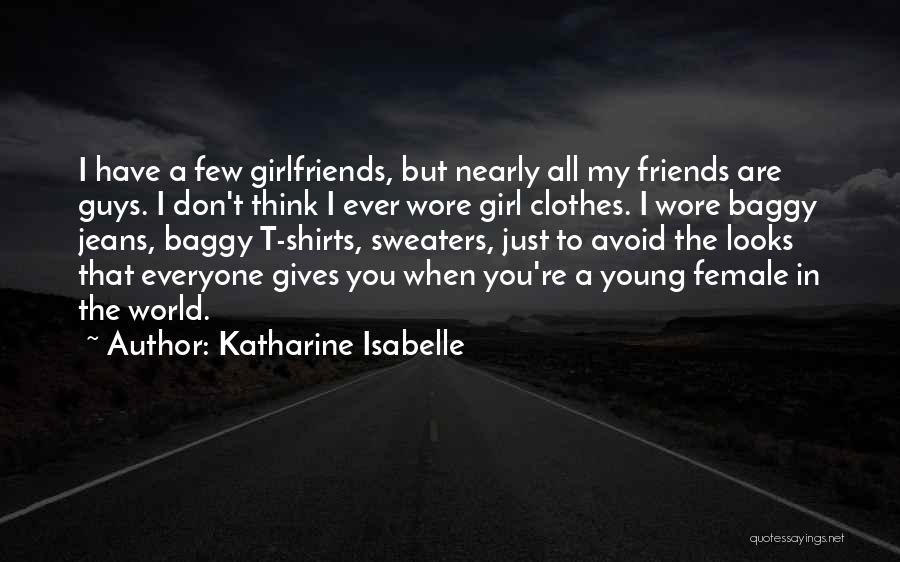 Katharine Isabelle Quotes: I Have A Few Girlfriends, But Nearly All My Friends Are Guys. I Don't Think I Ever Wore Girl Clothes.