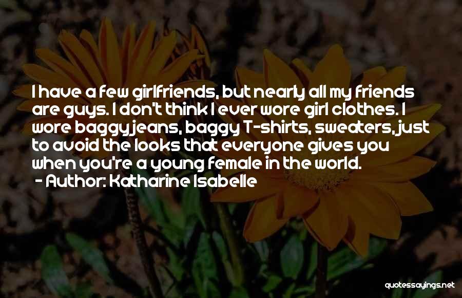 Katharine Isabelle Quotes: I Have A Few Girlfriends, But Nearly All My Friends Are Guys. I Don't Think I Ever Wore Girl Clothes.