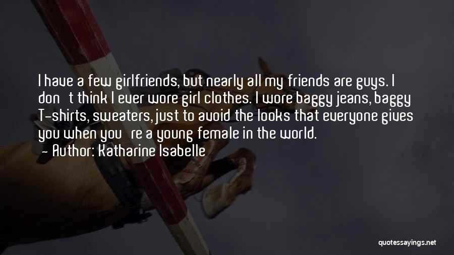 Katharine Isabelle Quotes: I Have A Few Girlfriends, But Nearly All My Friends Are Guys. I Don't Think I Ever Wore Girl Clothes.