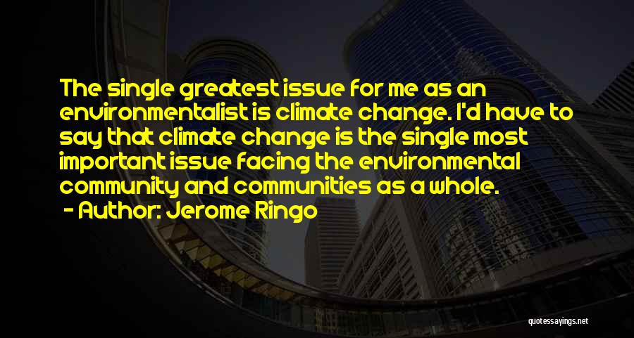 Jerome Ringo Quotes: The Single Greatest Issue For Me As An Environmentalist Is Climate Change. I'd Have To Say That Climate Change Is