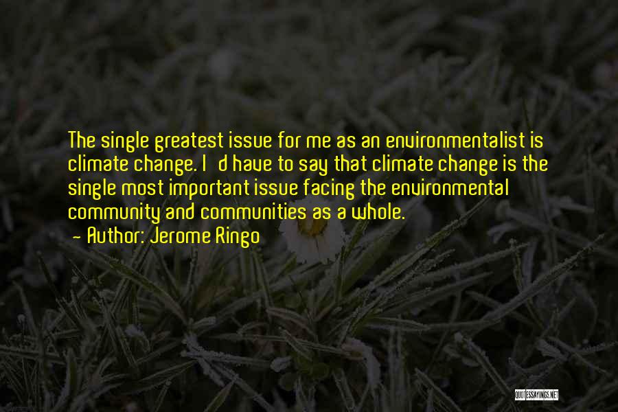 Jerome Ringo Quotes: The Single Greatest Issue For Me As An Environmentalist Is Climate Change. I'd Have To Say That Climate Change Is