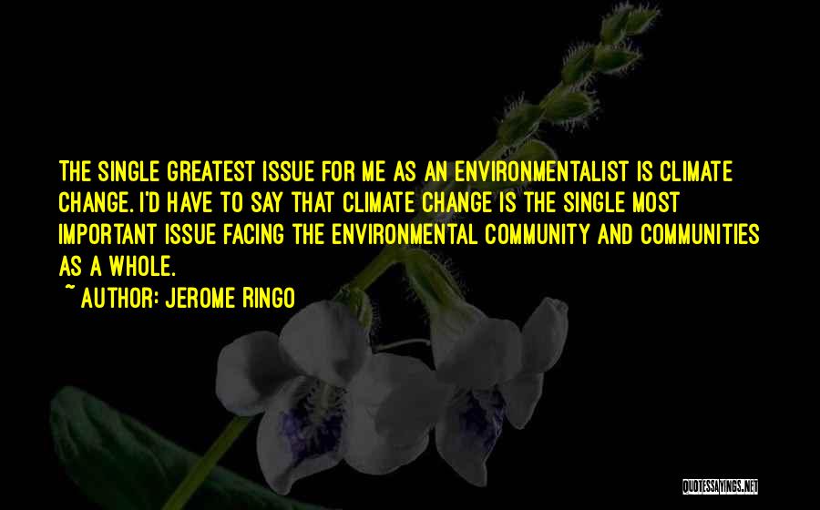 Jerome Ringo Quotes: The Single Greatest Issue For Me As An Environmentalist Is Climate Change. I'd Have To Say That Climate Change Is