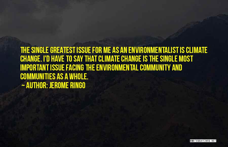 Jerome Ringo Quotes: The Single Greatest Issue For Me As An Environmentalist Is Climate Change. I'd Have To Say That Climate Change Is