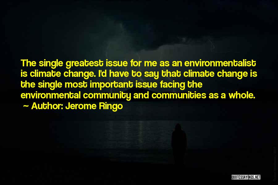 Jerome Ringo Quotes: The Single Greatest Issue For Me As An Environmentalist Is Climate Change. I'd Have To Say That Climate Change Is