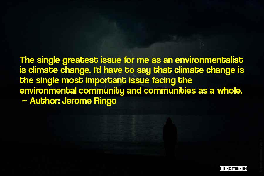 Jerome Ringo Quotes: The Single Greatest Issue For Me As An Environmentalist Is Climate Change. I'd Have To Say That Climate Change Is