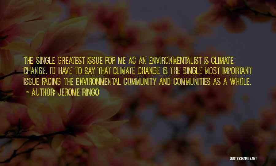 Jerome Ringo Quotes: The Single Greatest Issue For Me As An Environmentalist Is Climate Change. I'd Have To Say That Climate Change Is