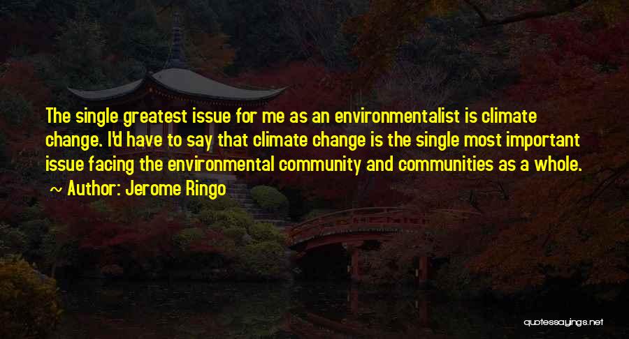 Jerome Ringo Quotes: The Single Greatest Issue For Me As An Environmentalist Is Climate Change. I'd Have To Say That Climate Change Is