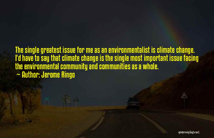 Jerome Ringo Quotes: The Single Greatest Issue For Me As An Environmentalist Is Climate Change. I'd Have To Say That Climate Change Is