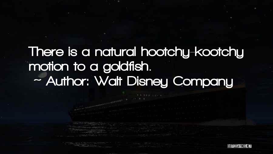 Walt Disney Company Quotes: There Is A Natural Hootchy-kootchy Motion To A Goldfish.