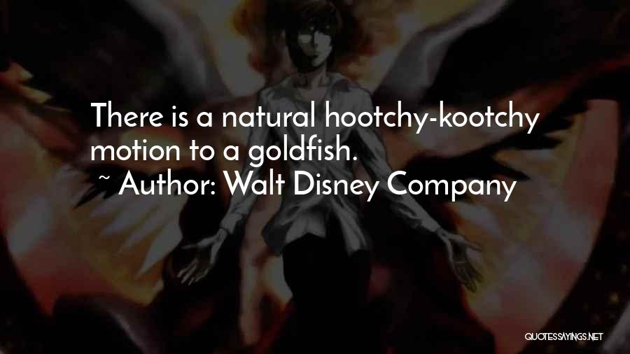 Walt Disney Company Quotes: There Is A Natural Hootchy-kootchy Motion To A Goldfish.