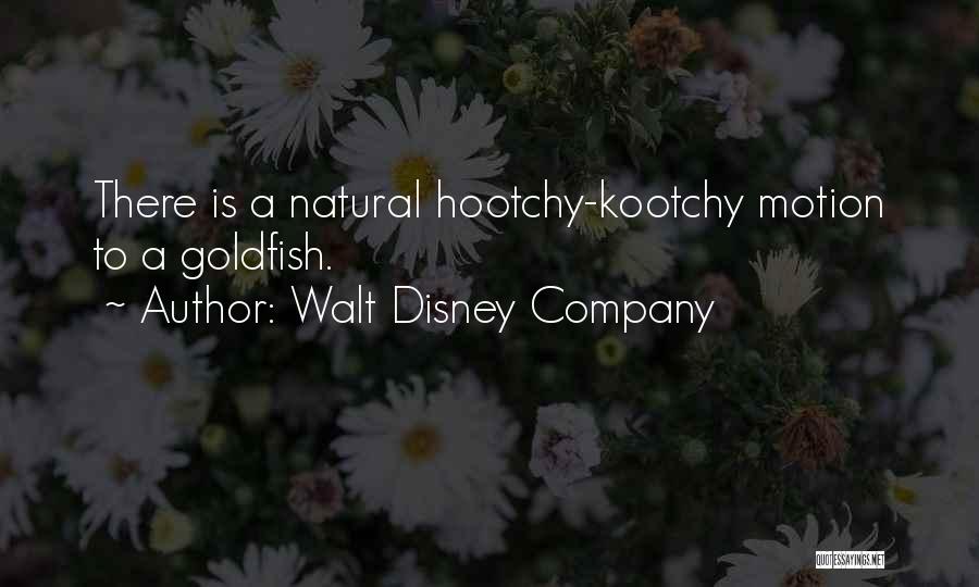 Walt Disney Company Quotes: There Is A Natural Hootchy-kootchy Motion To A Goldfish.