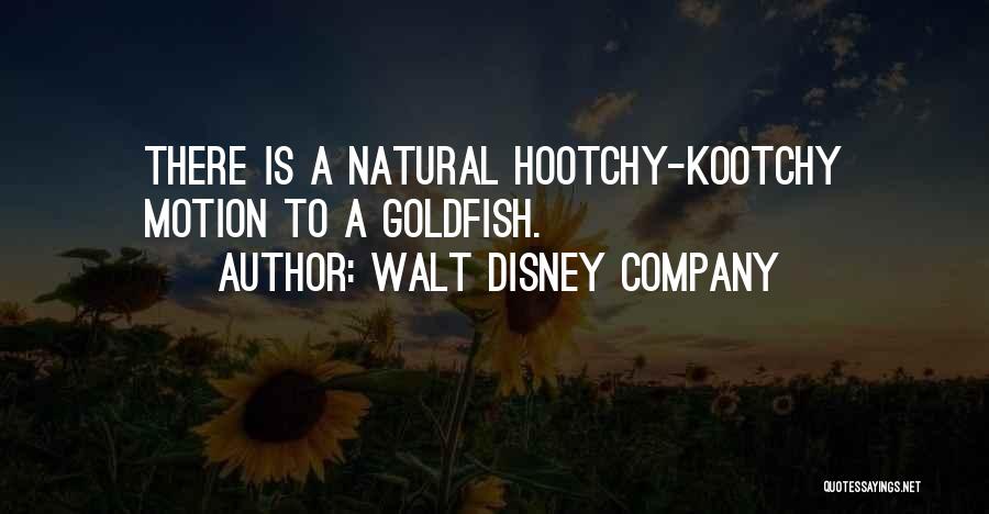 Walt Disney Company Quotes: There Is A Natural Hootchy-kootchy Motion To A Goldfish.