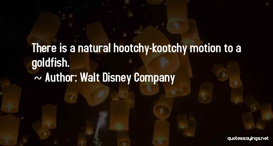 Walt Disney Company Quotes: There Is A Natural Hootchy-kootchy Motion To A Goldfish.