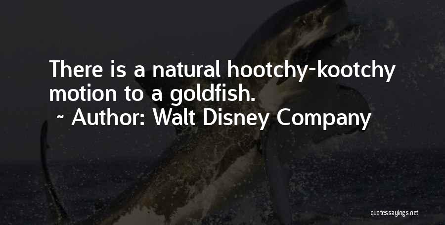 Walt Disney Company Quotes: There Is A Natural Hootchy-kootchy Motion To A Goldfish.