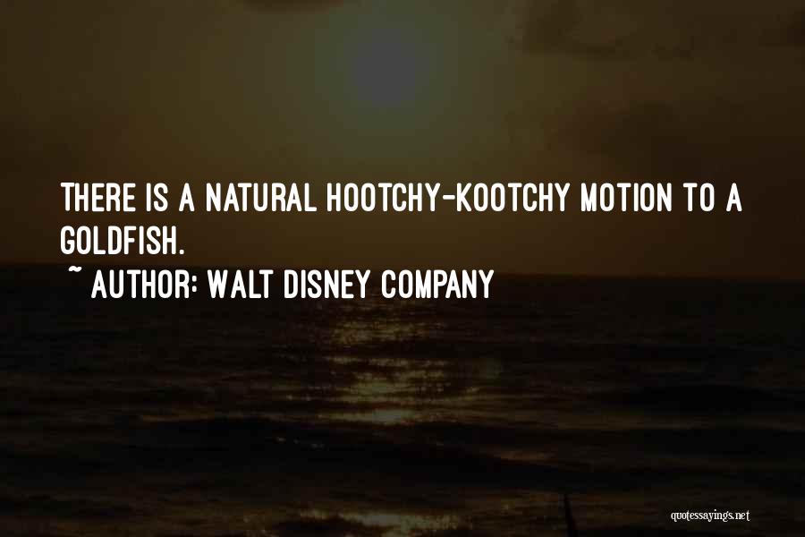 Walt Disney Company Quotes: There Is A Natural Hootchy-kootchy Motion To A Goldfish.