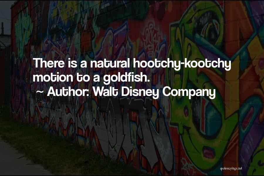 Walt Disney Company Quotes: There Is A Natural Hootchy-kootchy Motion To A Goldfish.