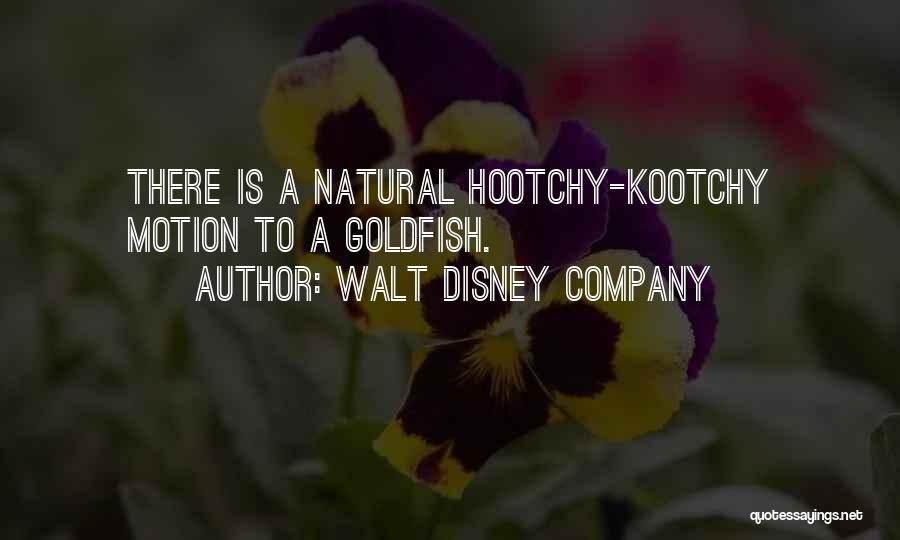 Walt Disney Company Quotes: There Is A Natural Hootchy-kootchy Motion To A Goldfish.