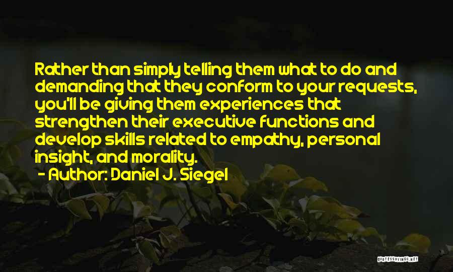 Daniel J. Siegel Quotes: Rather Than Simply Telling Them What To Do And Demanding That They Conform To Your Requests, You'll Be Giving Them