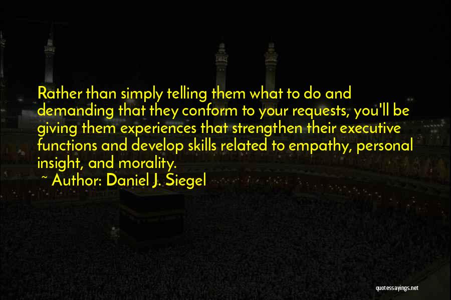 Daniel J. Siegel Quotes: Rather Than Simply Telling Them What To Do And Demanding That They Conform To Your Requests, You'll Be Giving Them