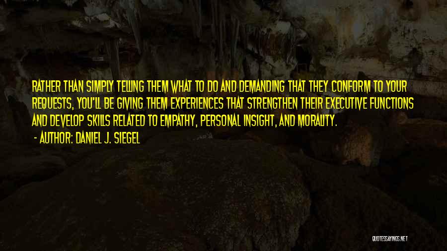 Daniel J. Siegel Quotes: Rather Than Simply Telling Them What To Do And Demanding That They Conform To Your Requests, You'll Be Giving Them