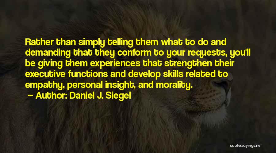 Daniel J. Siegel Quotes: Rather Than Simply Telling Them What To Do And Demanding That They Conform To Your Requests, You'll Be Giving Them