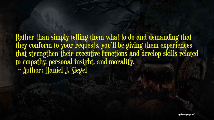 Daniel J. Siegel Quotes: Rather Than Simply Telling Them What To Do And Demanding That They Conform To Your Requests, You'll Be Giving Them