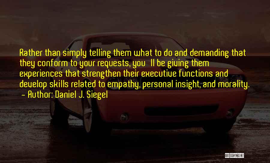 Daniel J. Siegel Quotes: Rather Than Simply Telling Them What To Do And Demanding That They Conform To Your Requests, You'll Be Giving Them