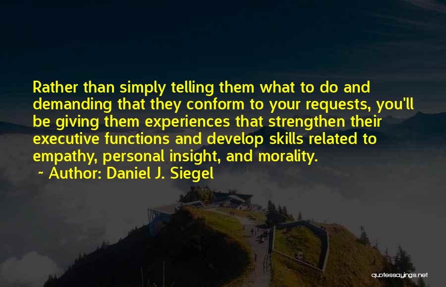 Daniel J. Siegel Quotes: Rather Than Simply Telling Them What To Do And Demanding That They Conform To Your Requests, You'll Be Giving Them