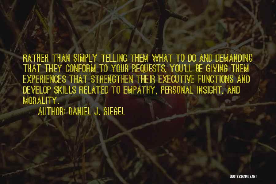 Daniel J. Siegel Quotes: Rather Than Simply Telling Them What To Do And Demanding That They Conform To Your Requests, You'll Be Giving Them