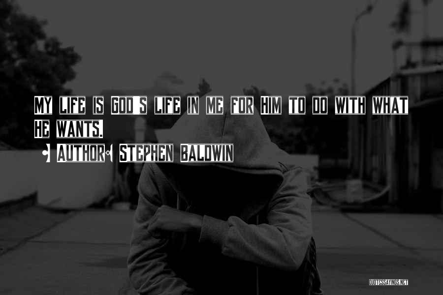 Stephen Baldwin Quotes: My Life Is God's Life In Me For Him To Do With What He Wants.