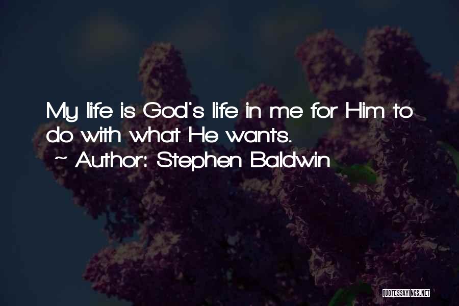 Stephen Baldwin Quotes: My Life Is God's Life In Me For Him To Do With What He Wants.