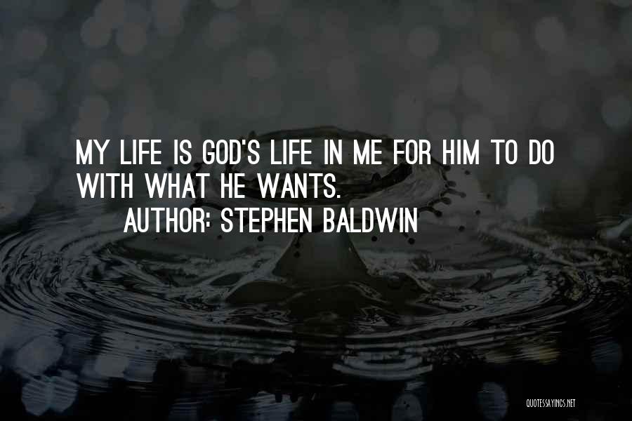 Stephen Baldwin Quotes: My Life Is God's Life In Me For Him To Do With What He Wants.