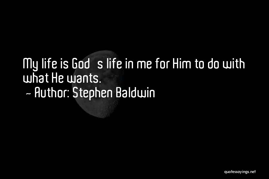 Stephen Baldwin Quotes: My Life Is God's Life In Me For Him To Do With What He Wants.