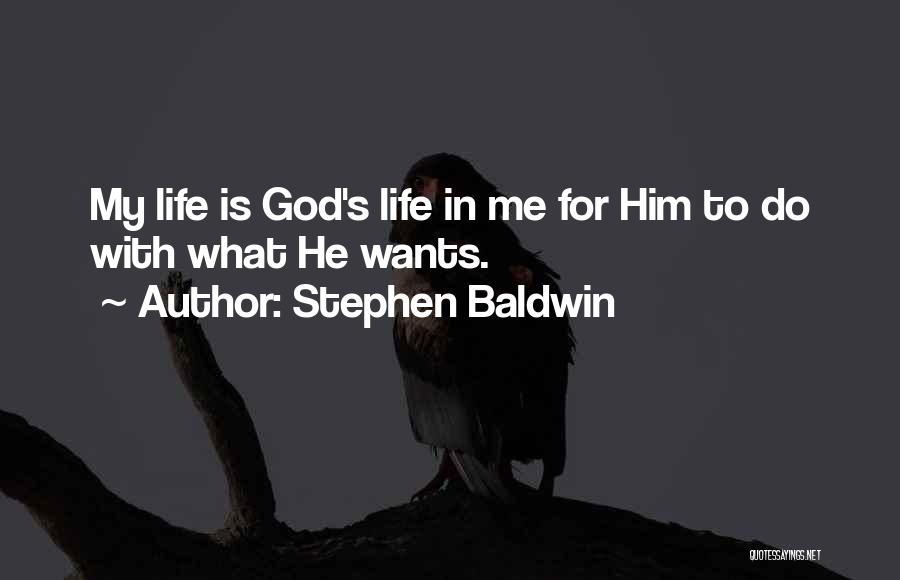 Stephen Baldwin Quotes: My Life Is God's Life In Me For Him To Do With What He Wants.