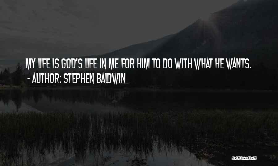 Stephen Baldwin Quotes: My Life Is God's Life In Me For Him To Do With What He Wants.