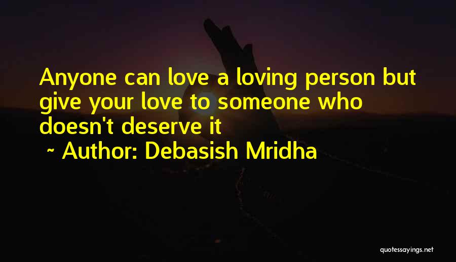 Debasish Mridha Quotes: Anyone Can Love A Loving Person But Give Your Love To Someone Who Doesn't Deserve It