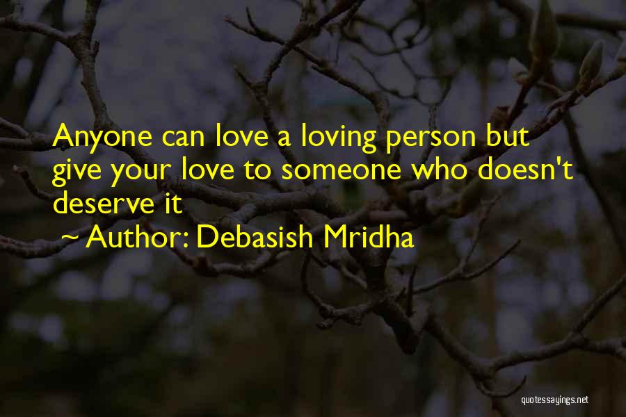 Debasish Mridha Quotes: Anyone Can Love A Loving Person But Give Your Love To Someone Who Doesn't Deserve It