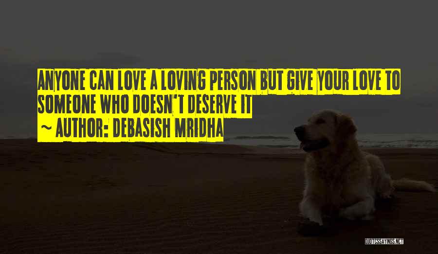 Debasish Mridha Quotes: Anyone Can Love A Loving Person But Give Your Love To Someone Who Doesn't Deserve It