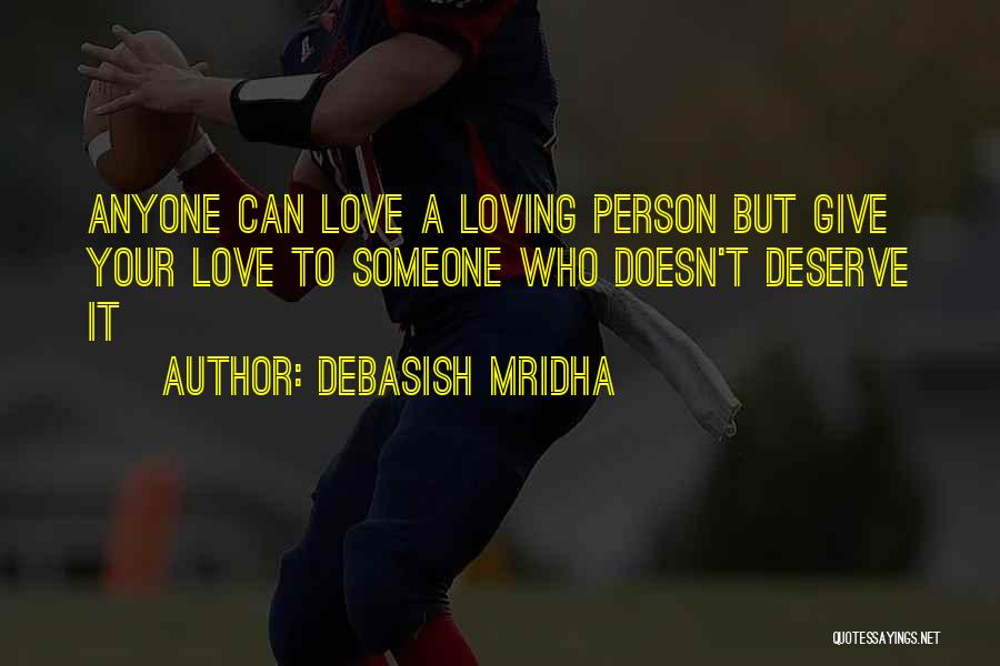 Debasish Mridha Quotes: Anyone Can Love A Loving Person But Give Your Love To Someone Who Doesn't Deserve It