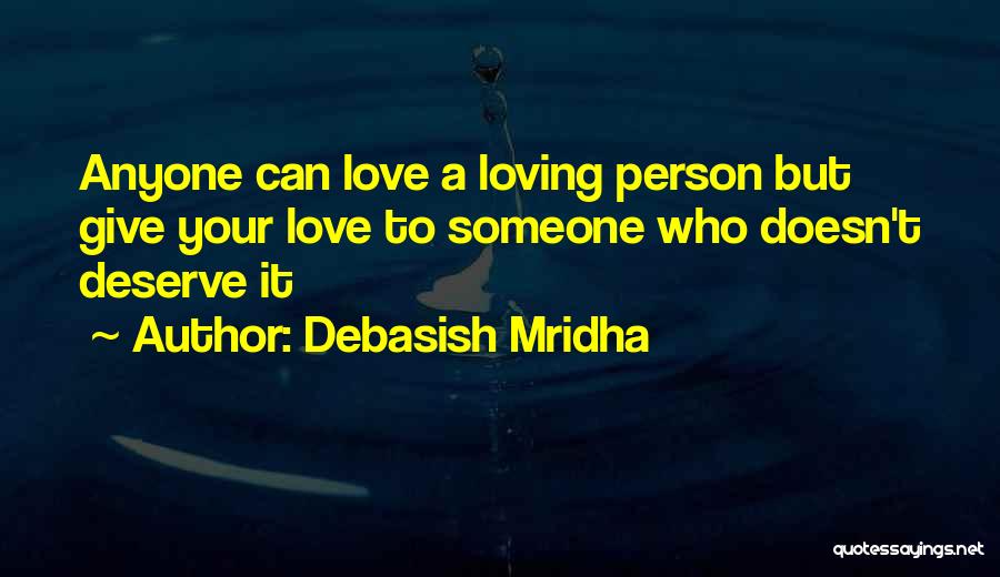 Debasish Mridha Quotes: Anyone Can Love A Loving Person But Give Your Love To Someone Who Doesn't Deserve It